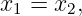 x1 = x2,
