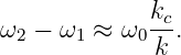              kc
ω2 − ω1 ≈ ω0 k .

