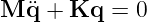 M ¨q + Kq  =  0

