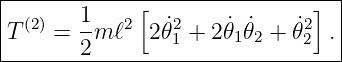 |--------------------------------|
|  (2)   1   2[   2           2]  |
|T   =  -m ℓ   2˙𝜃1 + 2 ˙𝜃1 ˙𝜃2 + 𝜃˙2 .
--------2------------------------
