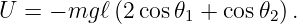 U  = − mg ℓ(2 cos𝜃1 + cos𝜃2).

