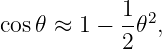            1
cos𝜃 ≈ 1 − --𝜃2,
           2
