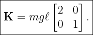 |------------------|
|          [2  0]  |
|K  = mg ℓ       . |
------------0--1---
