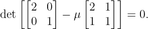     [[     ]    [     ]]
det   2  0  −  μ 2  1    = 0.
      0  1       1  1
