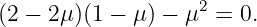 (2 − 2μ)(1 − μ) − μ2 = 0.
