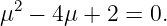 μ2 − 4μ + 2 = 0.
