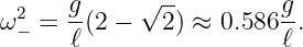 ω2  = g-(2 − √2-) ≈ 0.586 g.
  −   ℓ                  ℓ

