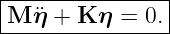 |---------------|
M  ¨η + K η = 0. |
-----------------
