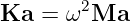 Ka  =  ω2Ma
