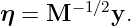        −1∕2
η =  M     y.
