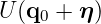 U(q0 + η )
