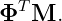  T
Φ  M.
