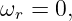 ωr = 0,
