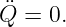 Q¨ = 0.
