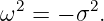  2      2
ω  = − σ .
