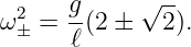       g     √ --
ω2± = --(2 ±  2).
      ℓ
