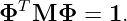   T
Φ   M Φ =  1.
