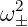   2
ω ±
