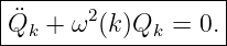 |------------------|
Q¨k  + ω2(k)Qk  = 0.|
--------------------
