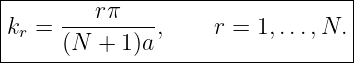 |--------------------------------|
|     ---rπ----                  |
kr =  (N  + 1)a ,    r = 1,...,N. |
----------------------------------
