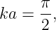      π
ka = --,
     2
