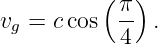           (π )
vg = ccos  --  .
           4
