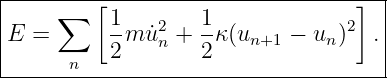 |------------------------------------|
|     ∑  [ 1       1              ]  |
|E =       -m ˙u2n + --κ(un+1 − un)2  .|
|      n   2       2                 |
-------------------------------------
