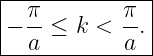 |--------------|
|− π-≤  k < π-.|
---a--------a--|
