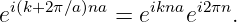 ei(k+2π∕a)na = eiknaei2πn.
