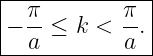 |--π--------π--|
|− --≤  k < --.|
---a--------a--|
