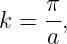      π
k =  -,
     a
