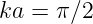 ka =  π∕2
