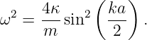             (    )
ω2 = 4κ-sin2  ka-  .
     m         2
                                                                                         
                                                                                         
