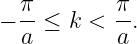   π        π
− --≤  k < --.
  a        a
