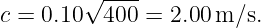         √ ----
c = 0.10  400 = 2.00 m ∕s.
