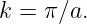 k =  π∕a.

