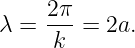      2π
λ =  ---= 2a.
     k
