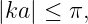 |ka| ≤ π,
