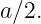 a∕2.
