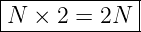 |------------|
|N × 2 =  2N |
--------------
