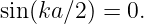 sin(ka ∕2) = 0.
