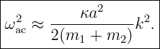 |--------------------|
| 2        κa2     2 |
ω ac ≈  -----------k .|
-------2(m1-+-m2-)----
