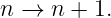 n →  n + 1.
