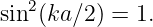    2
sin (ka∕2) = 1.
