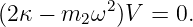 (2κ − m  ω2 )V  = 0.
        2
