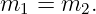 m1 =  m2.
