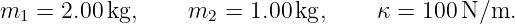 m1 =  2.00kg,     m2 =  1.00kg,     κ = 100 N ∕m.
