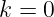 k = 0
