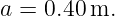 a = 0.40 m.
