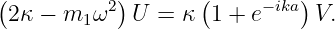 (           )       (        )
 2 κ − m1ω2  U  = κ  1 + e−ika  V.
